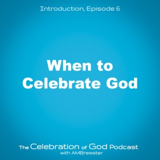 Episode 6: When to Celebrate God