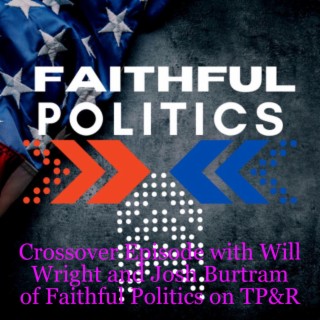 Crossover Episode with Will Wright and Josh Burtram of the Faithful Politics Podcast