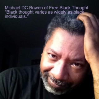 Michael DC Bowen of Free Black Thought ”Black thought varies as widely as black individuals.”