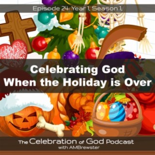 Episode 24: Celebrating God When the Holiday is Over