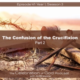 Episode 47: COG 47: The Confusion of the Crucifixion, Part 2