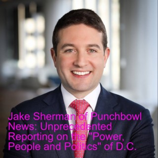 Jake Sherman of Punchbowl News: Unprecedented Reporting on the ”Power, People and Politics” of D.C.
