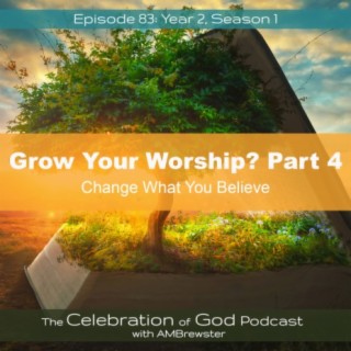 Episode 83: COG 83: Grow Your Worship, Part 4 | Change What You Believe