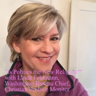 "Is Politics the New Religion?" with Linda Feldmann, Washington Bureau Chief at the Christian Science Monitor