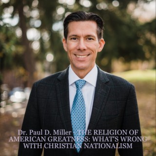 Dr. Paul D. Miller - THE RELIGION OF AMERICAN GREATNESS: WHAT’S WRONG WITH CHRISTIAN NATIONALISM