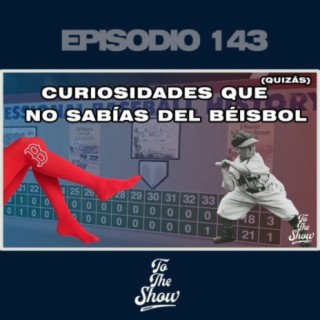 143 - Curiosidades que quizás no sabías del béisbol - To The Show Podcast