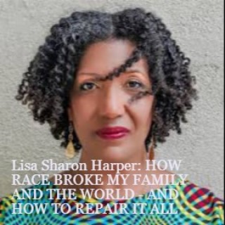 Lisa Sharon Harper: HOW RACE BROKE MY FAMILY AND THE WORLD - AND HOW TO REPAIR IT ALL