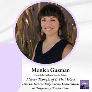 Monica Guzman: How To Have Fearlessly Curious Conversations in Dangerously Divided Times