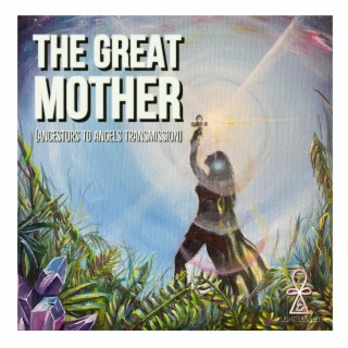 THE GREAT MOTHER (Ancestors to Angels transmission)