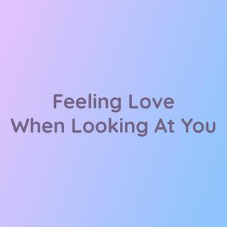 Feeling Love When Looking At You