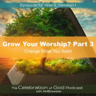 Episode 82: COG 82: Grow Your Worship, Part 3 | Change What You Want