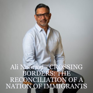 Ali Noorani - CROSSING BORDERS: THE RECONCILIATION OF A NATION OF IMMIGRANTS