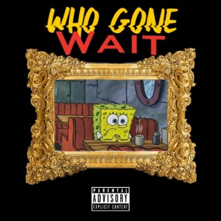 Who Gone Wait