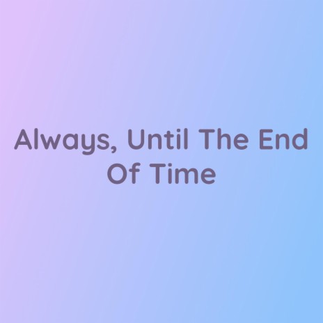 Always, Until The End Of Time | Boomplay Music