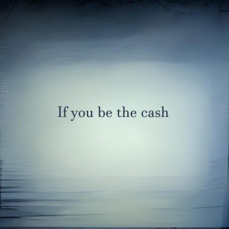 If You Be the Cash