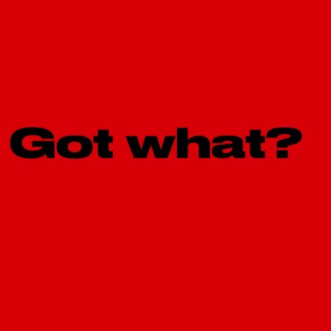 Got What? | Boomplay Music