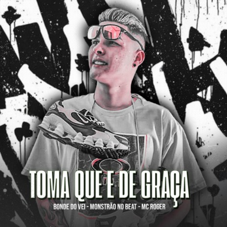 Toma Que É de Graça ft. Mc Roger | Boomplay Music