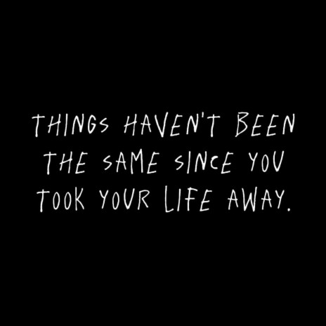 Things Haven't Been The Same Since You Took Your Life Away | Boomplay Music