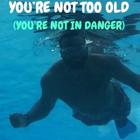 Your're Not Too Old (You're Not In Danger) | Boomplay Music