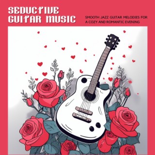Seductive Guitar Music - Smooth Jazz Guitar Melodies for a Cozy and Romantic Evening