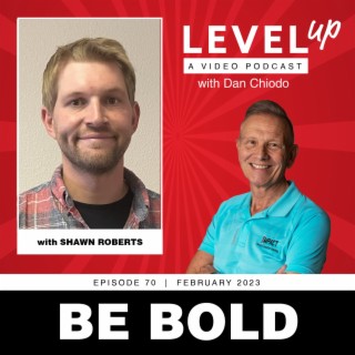 Be Bold | Level Up with Dan Chiodo | February 2023, Episode 70 | Shawn Roberts