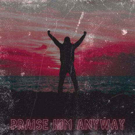 Praise Him Anyway (An A.I. Music Project) | Boomplay Music