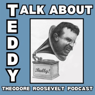 Talk About Teddy - Theodore Roosevelt Podcast