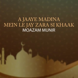 A Jaaye Madina Mein Le Jay Zara Si Khaak