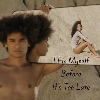 I Fix Myself Before It's Too Late