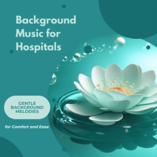 Background Music for Hospitals - Gentle Background Melodies for Comfort and Ease