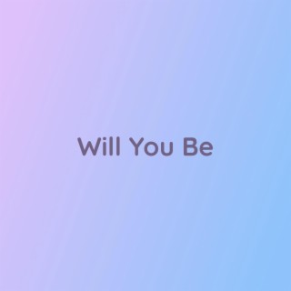 Will You Be