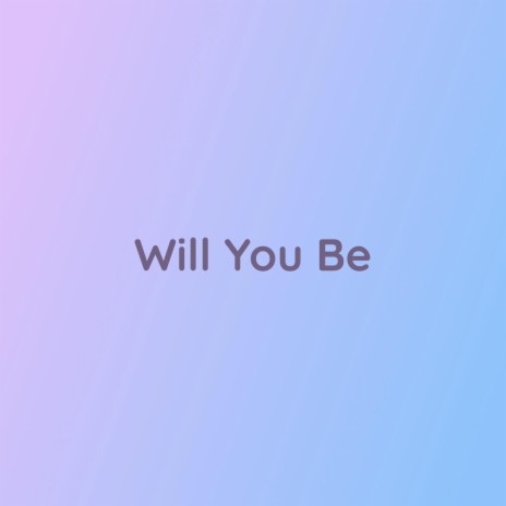 Will You Be