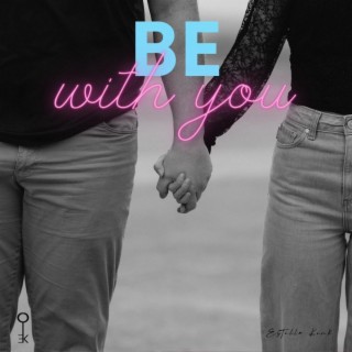 Be with you