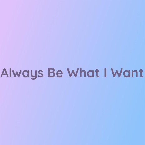 Always Be What I Want | Boomplay Music