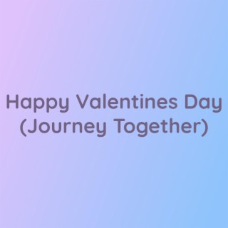 Happy Valentines Day (Journey Together)