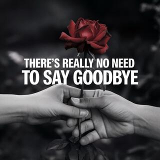 There's Really No Need to Say Goodbye