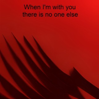 When I'm with You There Is No One Else