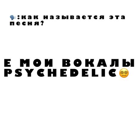 Е,мои вокалы psychedelic | Boomplay Music