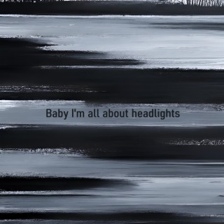 Baby I'm All About Headlights