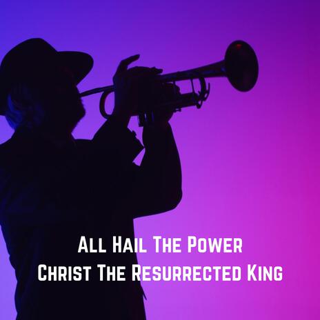 All Hail The Power (Christ The Resurrected King) | Boomplay Music