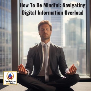 How To Be Mindful: Navigating Digital Information Overload