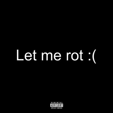 let me rot :( | Boomplay Music