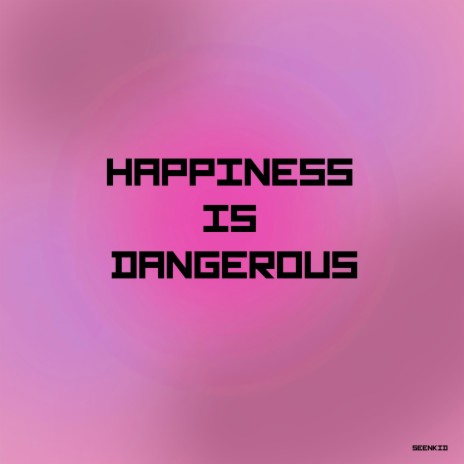 happiness is dangerous