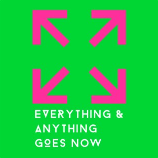 Everything & Anything Goes Now