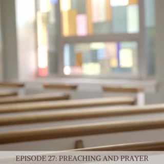 Episode 27: Prayer and Preaching
