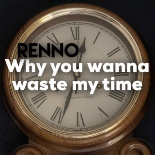 Why you wanna waste my time