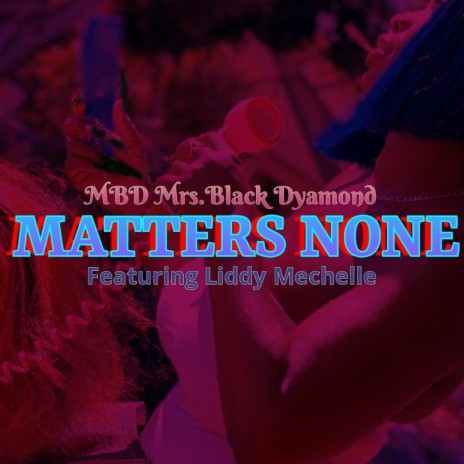 MATTERS NONE ft. Liddy Mechelle | Boomplay Music