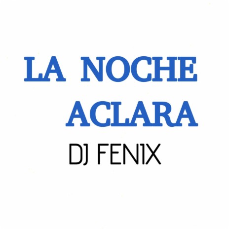 LA NOCHE ACLARA DJ FENIX | Boomplay Music
