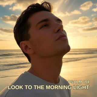 Look To The Morning Light (Psalm 104)