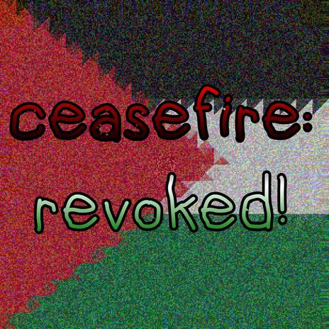 ceasefire: revoked! | Boomplay Music